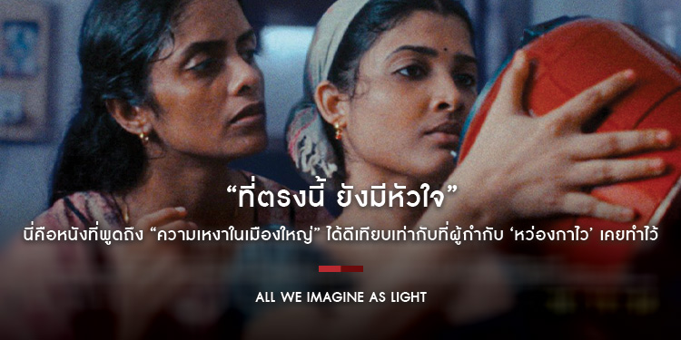 “All We Imagine as Light ที่ตรงนี้ ยังมีหัวใจ” เจ้าของรางวัลกรังด์ปรีซ์ จากเทศกาลหนังเมืองคานส์ปีล่าสุด นี่คือหนังที่พูดถึง “ความเหงาในเมืองใหญ่”